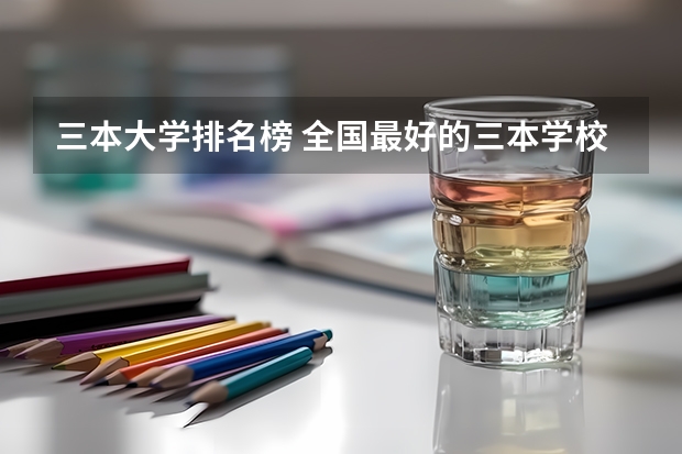 三本大学排名榜 全国最好的三本学校 湖南最好的四所二本大学