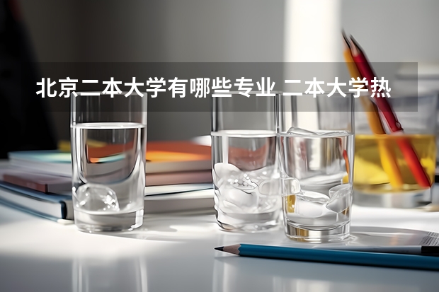 北京二本大学有哪些专业 二本大学热门专业有哪些 毕业好找工作的二本专业
