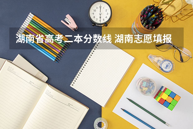 湖南省高考二本分数线 湖南志愿填报时间2023