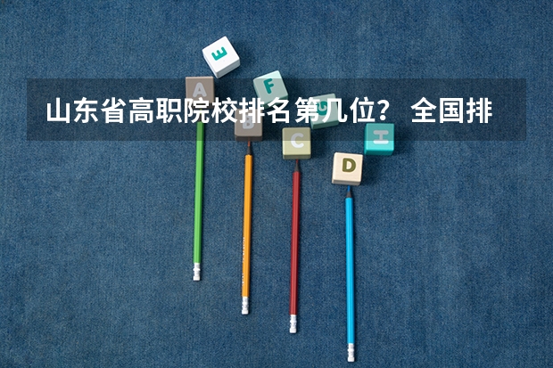 山东省高职院校排名第几位？ 全国排名前十的专科高职院校