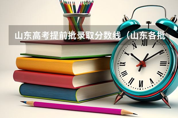 山东高考提前批录取分数线（山东各批次平行志愿录取规则）