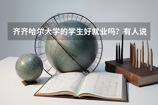 齐齐哈尔大学的学生好就业吗?有人说好有人说不好,到底是怎么样的呢?