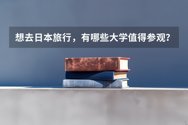 想去日本旅行,有哪些大学值得参观?