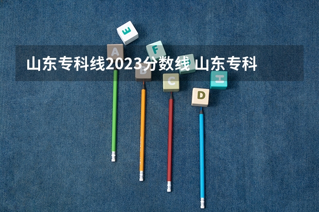 山东专科线2023分数线 山东专科学校排名及录取分数线