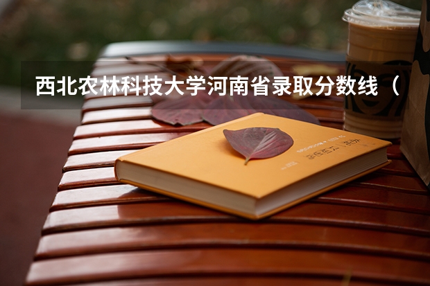 西北农林科技大学河南省录取分数线（西北农林科技大学2023分数线）