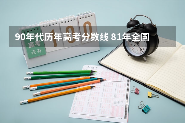 90年代历年高考分数线 81年全国高考分数线？
