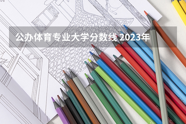 公办体育专业大学分数线 2023年北京体育大学分数线