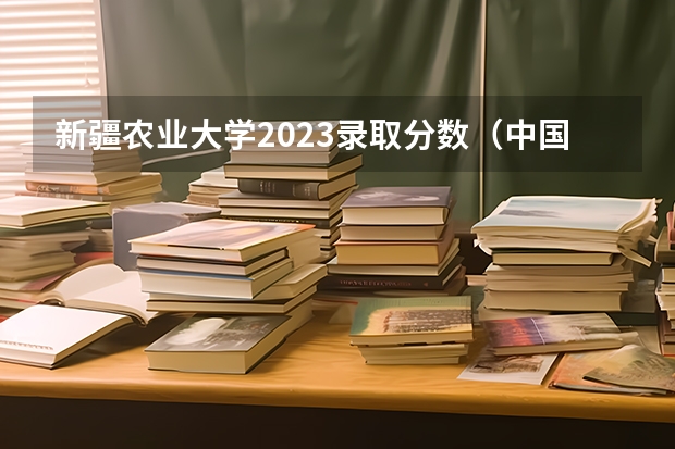 新疆农业大学2023录取分数(中国农业大学在河南招生,历年的分数线)