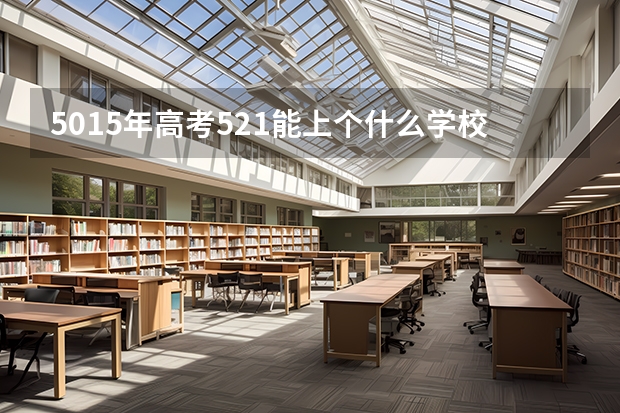 5015年高考521能上个什么学校