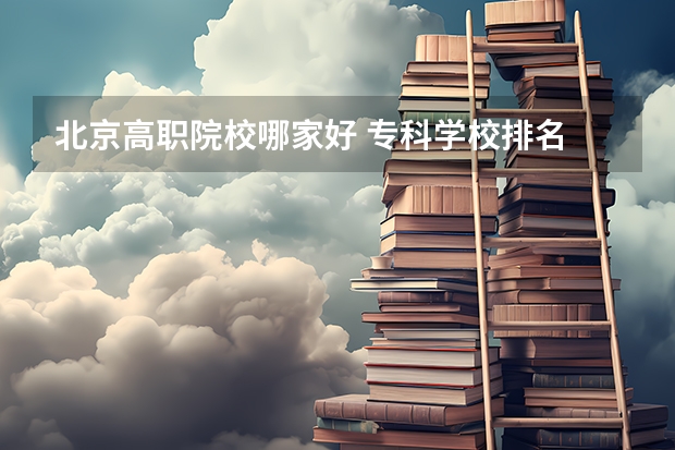 北京高职院校哪家好 专科学校排名