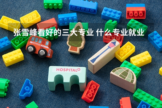 张雪峰看好的三大专业 什么专业就业好