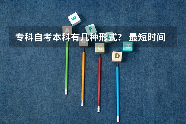 专科自考本科有几种形式？ 最短时间可以拿到毕业证的是哪个？