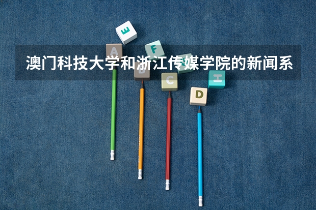 澳门科技大学和浙江传媒学院的新闻系哪个好?