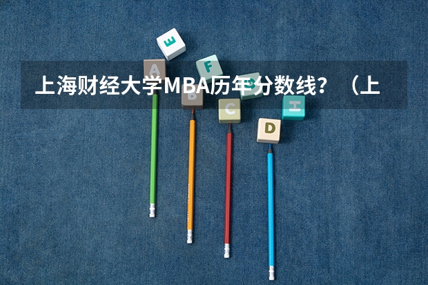 上海财经大学MBA历年分数线？（上海财经大学研究生录取分数线）