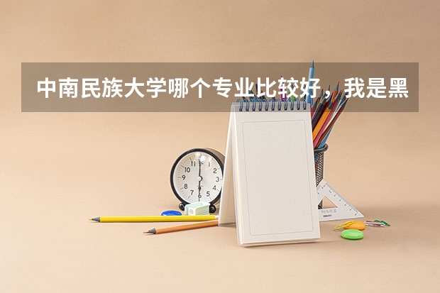 中南民族大学哪个专业比较好，我是黑龙江少数民族考生，今年515分，能考上吗