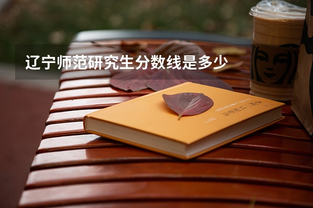 辽宁师范研究生分数线是多少