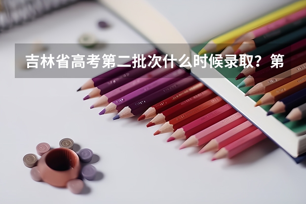 吉林省高考第二批次什么时候录取？第三批次呢？？