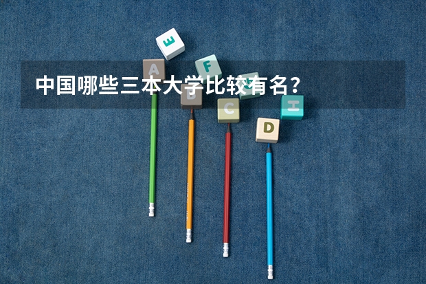 中国哪些三本大学比较有名？