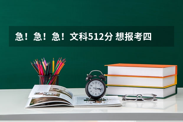 急！急！急！文科512分 想报考四川和重庆的大学 请问有哪些大学和专业比较适合我呢