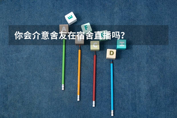 你会介意舍友在宿舍直播吗？