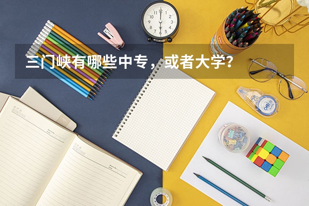 三门峡有哪些中专,或者大学?