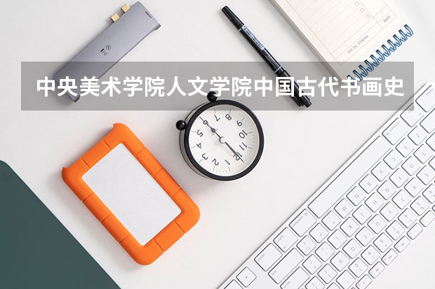 中央美术学院人文学院中国古代书画史与鉴定研究考研参考书目有哪些呢?