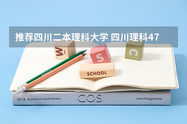 推荐四川二本理科大学 四川理科478分的二本公办大学