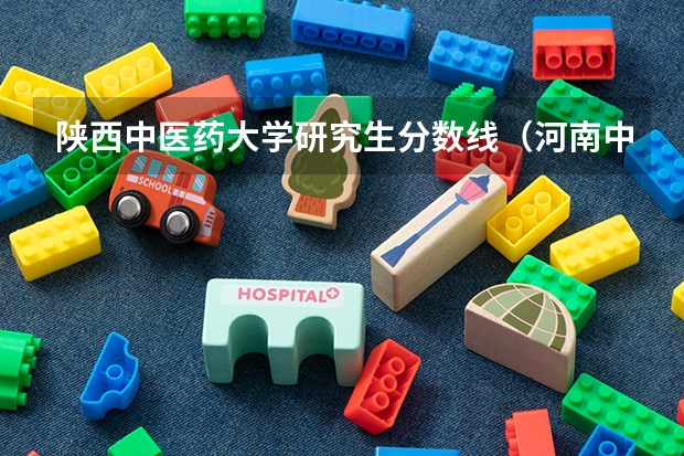 陕西中医药大学研究生分数线（河南中医药大学二本专业分数线）