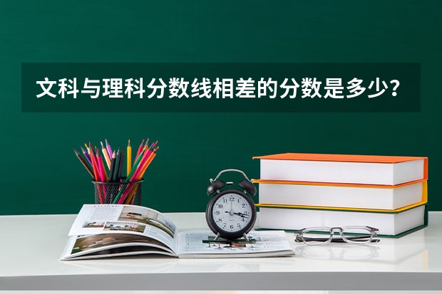 文科与理科分数线相差的分数是多少？