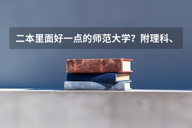 二本里面好一点的师范大学？附理科、文科450分左右师范大学名单 理科480分左右的公办二本大学