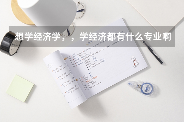 想学经济学，，学经济都有什么专业啊？
