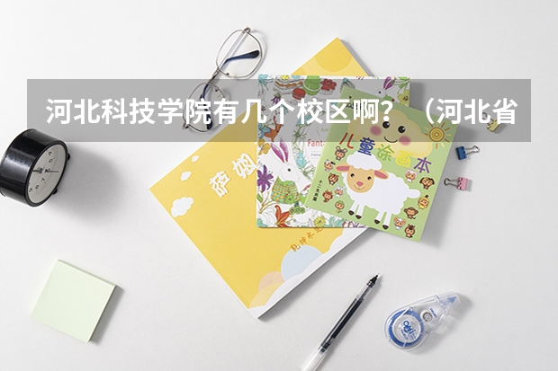河北科技学院有几个校区啊？（河北省二本大学排名及分数线理科）