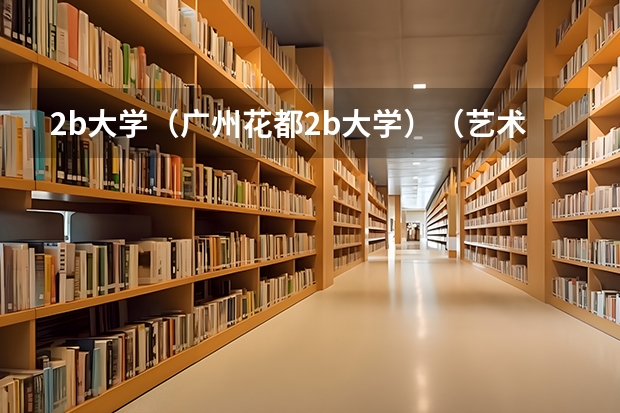 2b大学(广州花都2b大学)(艺术类高职高专院校排名!)