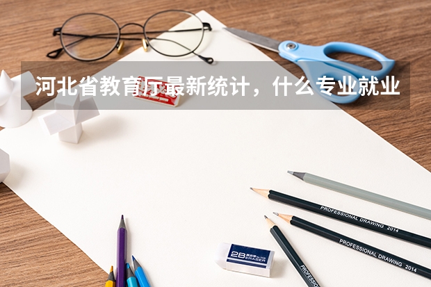 河北省教育厅最新统计，什么专业就业率低?