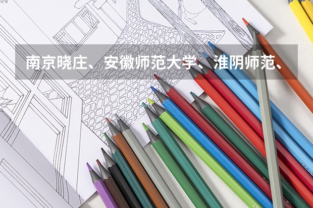 南京晓庄、安徽师范大学、淮阴师范、南京第二师范哪个好一点