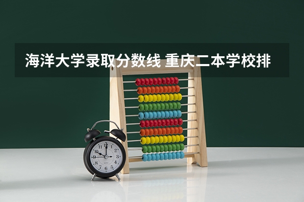 海洋大学录取分数线 重庆二本学校排名及分数线