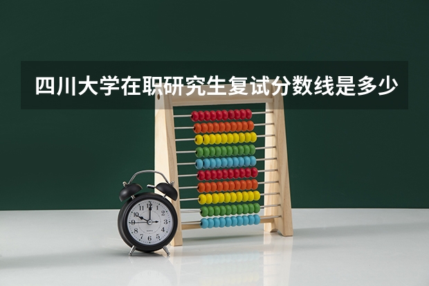 四川大学在职研究生复试分数线是多少