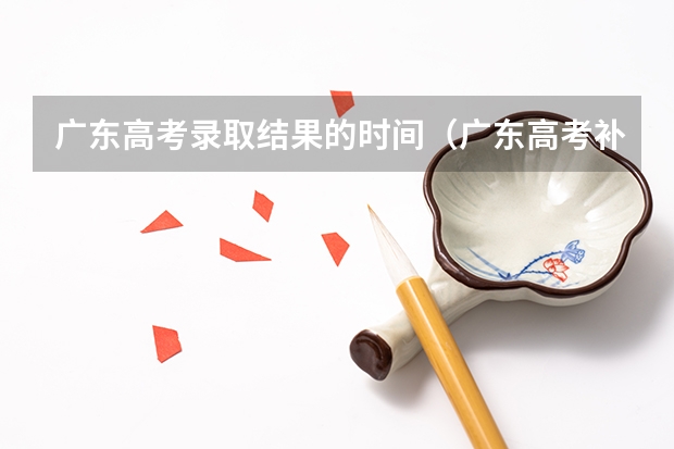 广东高考录取结果的时间(广东高考补录)
