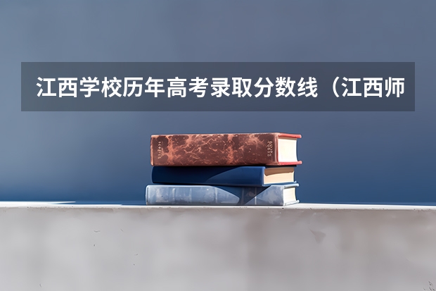 江西学校历年高考录取分数线(江西师范大学历年录取分数线)