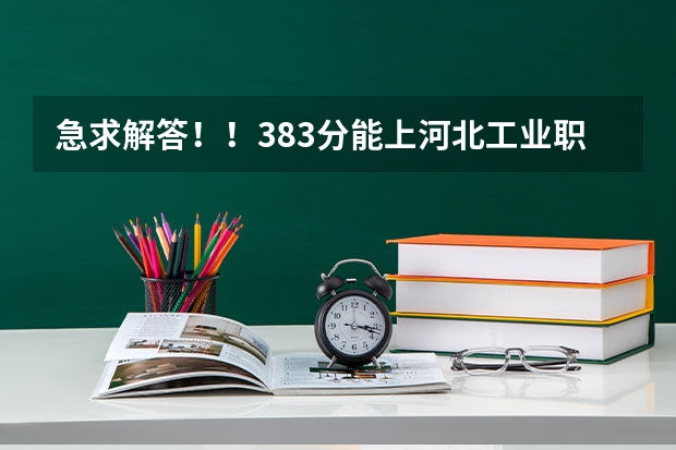 急求解答!!383分能上河北工业职业技术学院吗?