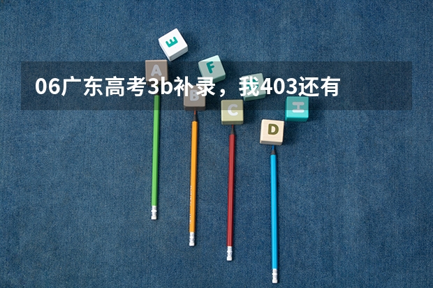 06广东高考3b补录,我403还有希望补录吗