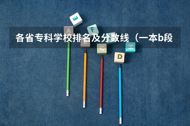 各省专科学校排名及分数线(一本b段院校在辽宁的最低录取分数线)