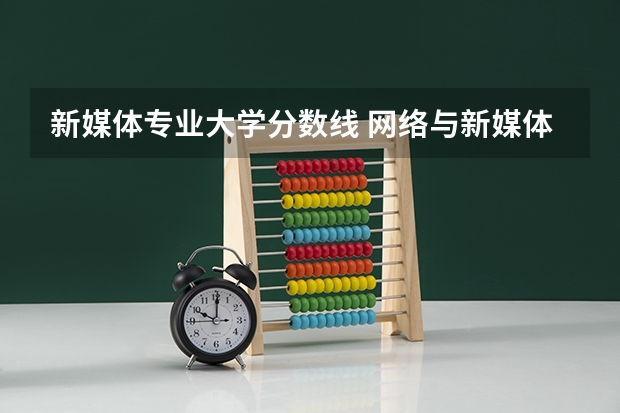 新媒体专业大学分数线 网络与新媒体专业录取分数线