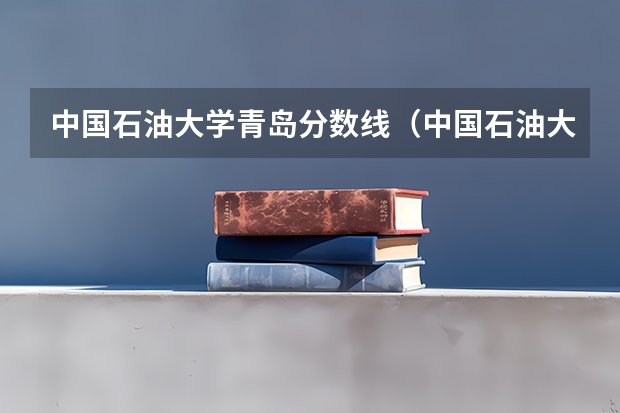 中国石油大学青岛分数线（中国石油大学录取分数线）