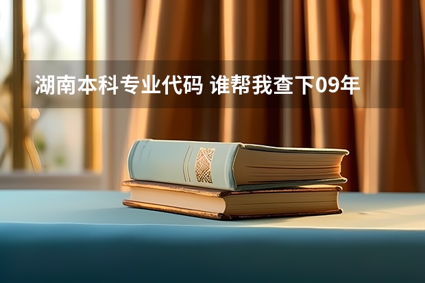 湖南本科专业代码 谁帮我查下09年湖南学校专业代码，很急