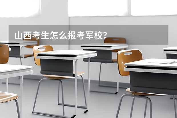 山西考生怎么报考军校?