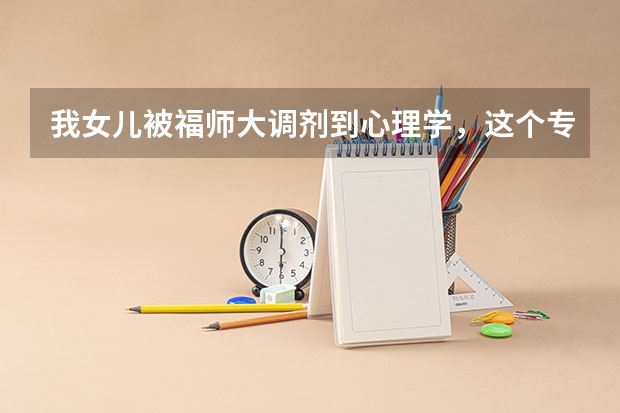 我女儿被福师大调剂到心理学，这个专业怎么样？