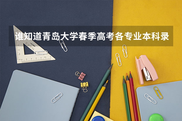 谁知道青岛大学春季高考各专业本科录取分数线？还有青岛科技大学春季高考各专业本科录取分数线（春考各校录取分数线）