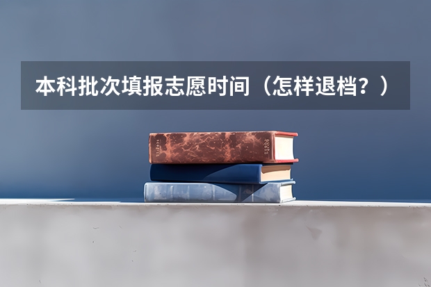 本科批次填报志愿时间（怎样退档？）
