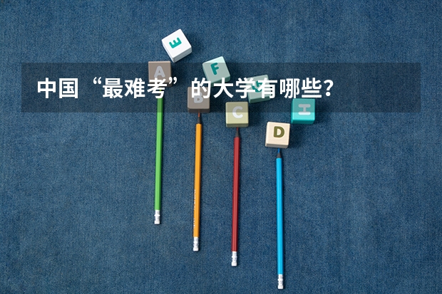 中国“最难考”的大学有哪些？